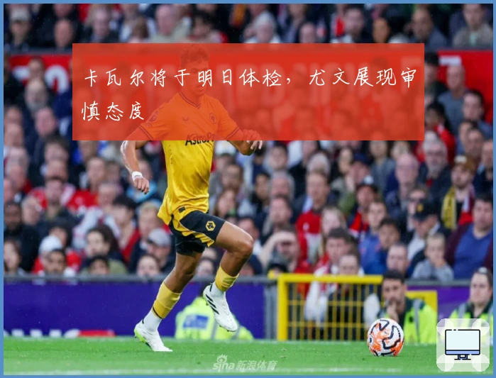 卡瓦尔将于明日体检，尤文展现审慎态度