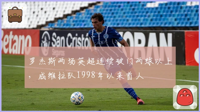 罗杰斯两场英超连续破门两球以上，成维拉队1998年以来首人