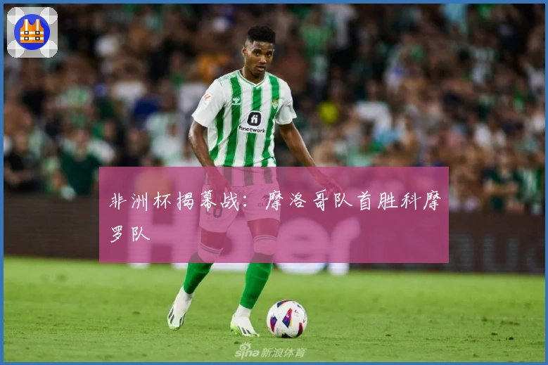 非洲杯揭幕战：摩洛哥队首胜科摩罗队