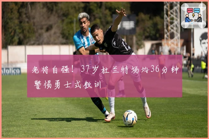 老将自强！37岁杜兰特场均36分钟 警惕勇士式教训