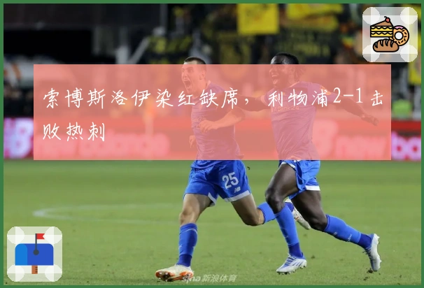 索博斯洛伊染红缺席，利物浦2-1击败热刺