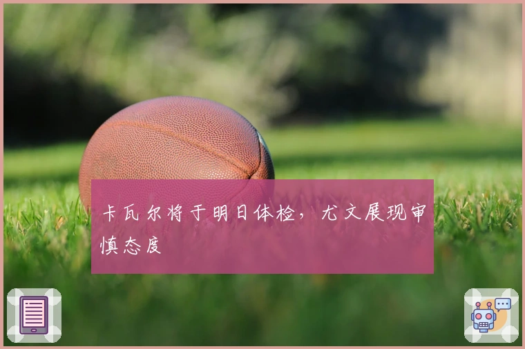 卡瓦尔将于明日体检，尤文展现审慎态度