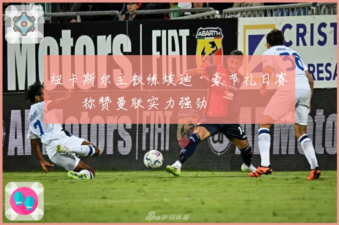 纽卡斯尔主教练埃迪·豪节礼日赛前称赞曼联实力强劲