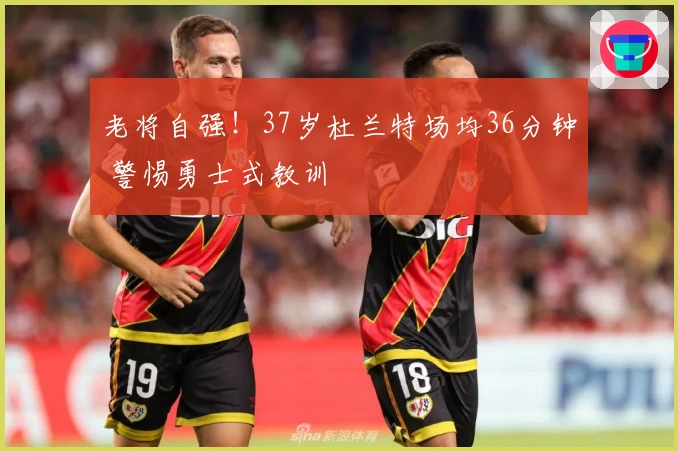 老将自强！37岁杜兰特场均36分钟 警惕勇士式教训